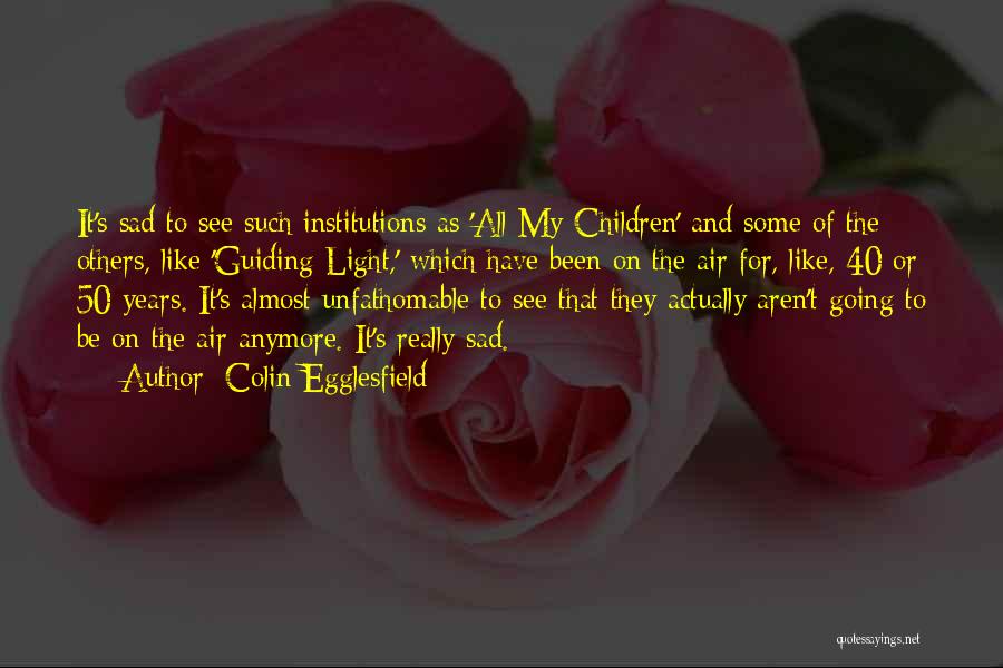 Colin Egglesfield Quotes: It's Sad To See Such Institutions As 'all My Children' And Some Of The Others, Like 'guiding Light,' Which Have