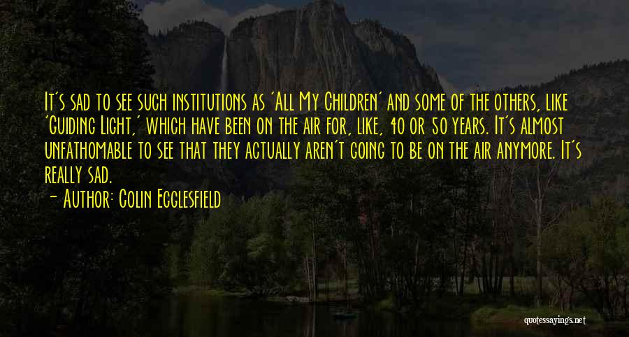 Colin Egglesfield Quotes: It's Sad To See Such Institutions As 'all My Children' And Some Of The Others, Like 'guiding Light,' Which Have