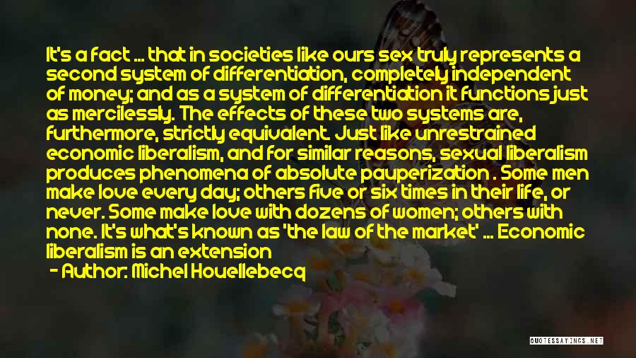 Michel Houellebecq Quotes: It's A Fact ... That In Societies Like Ours Sex Truly Represents A Second System Of Differentiation, Completely Independent Of