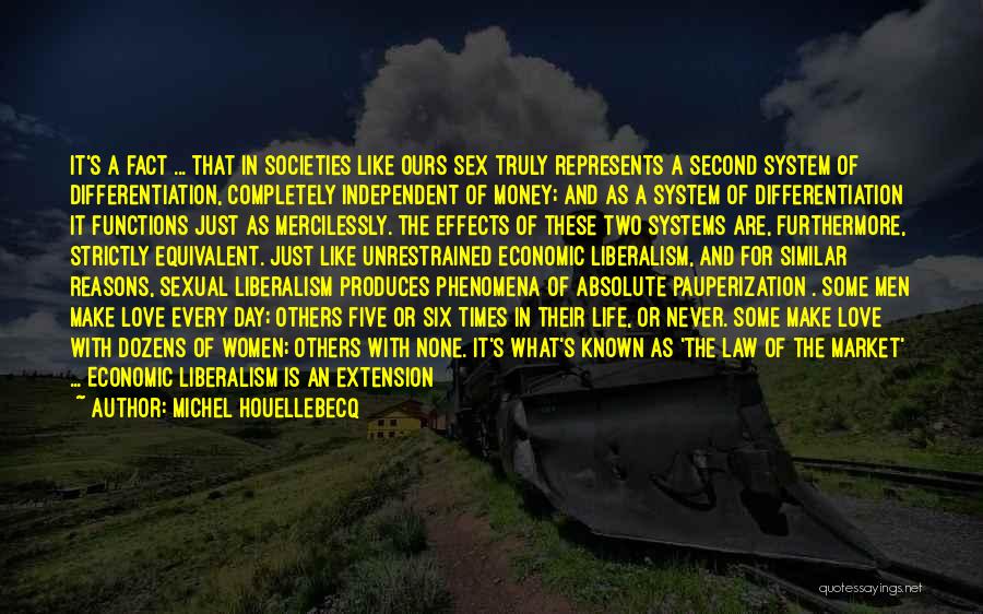 Michel Houellebecq Quotes: It's A Fact ... That In Societies Like Ours Sex Truly Represents A Second System Of Differentiation, Completely Independent Of