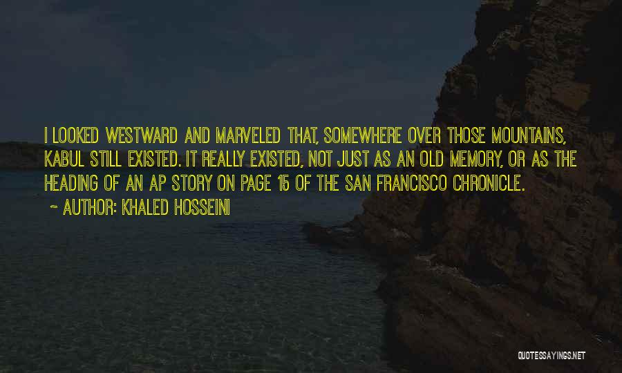 Khaled Hosseini Quotes: I Looked Westward And Marveled That, Somewhere Over Those Mountains, Kabul Still Existed. It Really Existed, Not Just As An