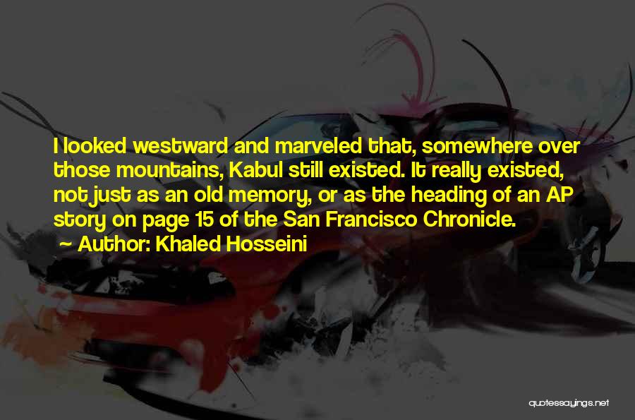 Khaled Hosseini Quotes: I Looked Westward And Marveled That, Somewhere Over Those Mountains, Kabul Still Existed. It Really Existed, Not Just As An
