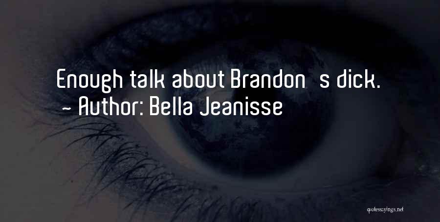 Bella Jeanisse Quotes: Enough Talk About Brandon's Dick.