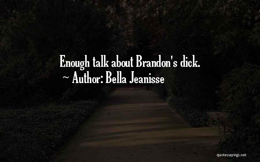 Bella Jeanisse Quotes: Enough Talk About Brandon's Dick.