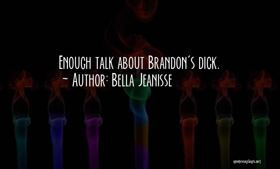 Bella Jeanisse Quotes: Enough Talk About Brandon's Dick.