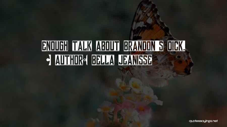 Bella Jeanisse Quotes: Enough Talk About Brandon's Dick.