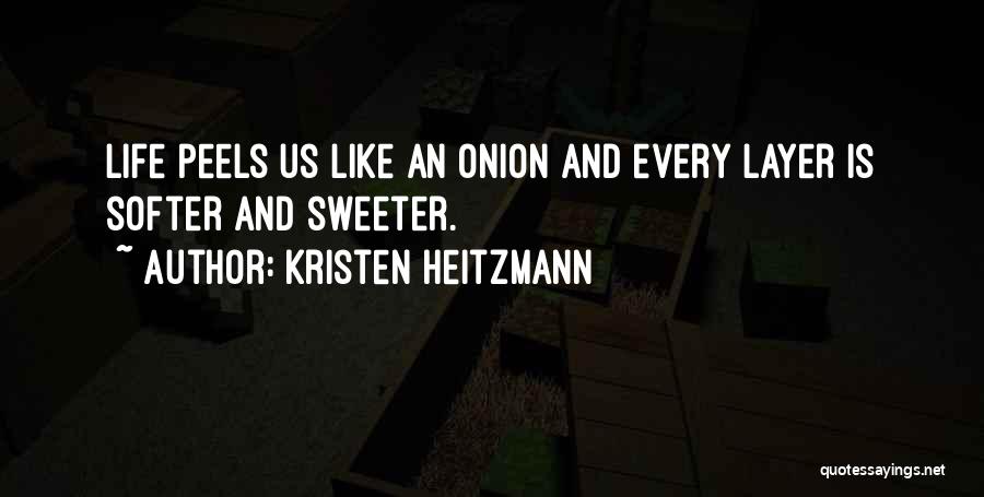 Kristen Heitzmann Quotes: Life Peels Us Like An Onion And Every Layer Is Softer And Sweeter.