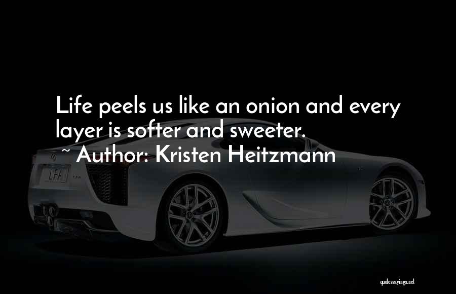 Kristen Heitzmann Quotes: Life Peels Us Like An Onion And Every Layer Is Softer And Sweeter.