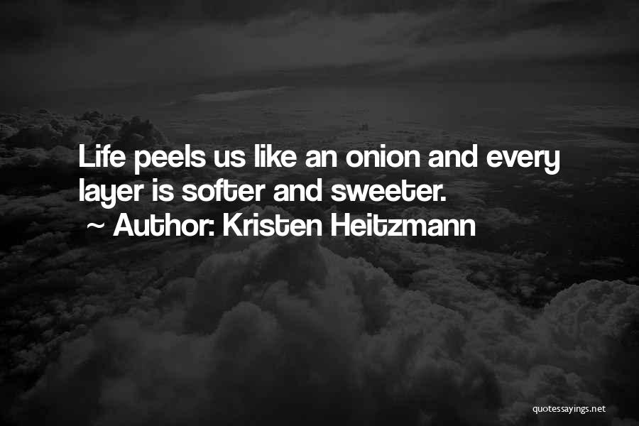 Kristen Heitzmann Quotes: Life Peels Us Like An Onion And Every Layer Is Softer And Sweeter.