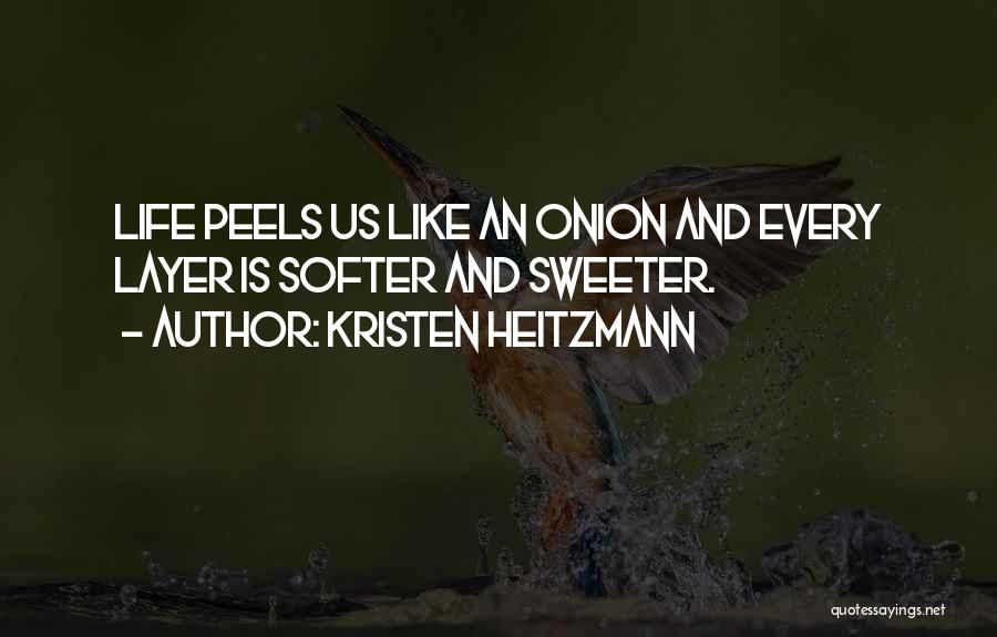 Kristen Heitzmann Quotes: Life Peels Us Like An Onion And Every Layer Is Softer And Sweeter.