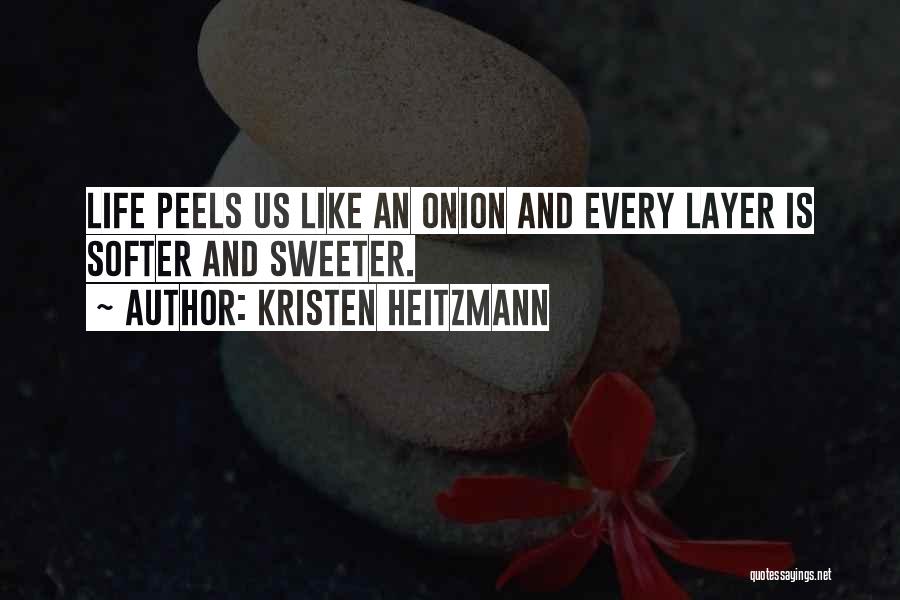 Kristen Heitzmann Quotes: Life Peels Us Like An Onion And Every Layer Is Softer And Sweeter.