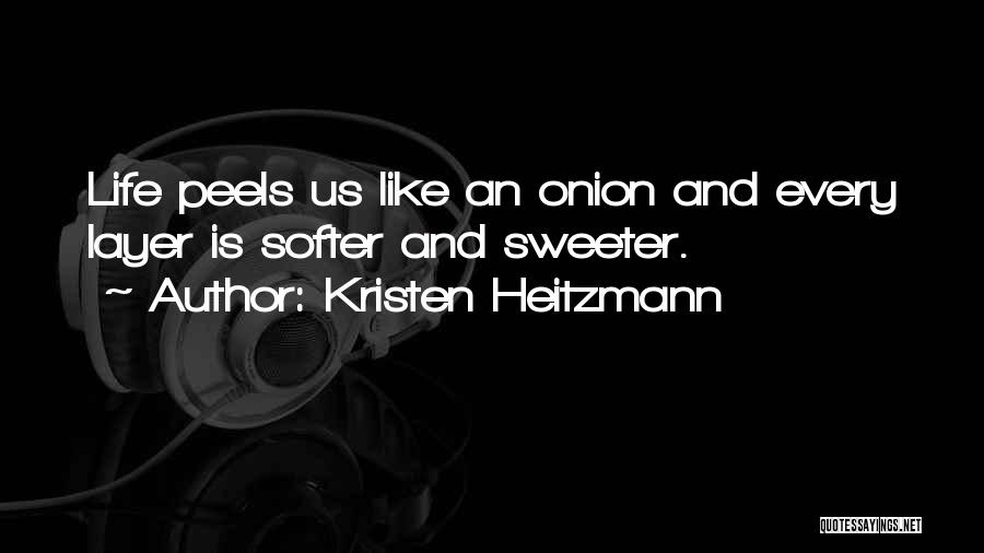Kristen Heitzmann Quotes: Life Peels Us Like An Onion And Every Layer Is Softer And Sweeter.