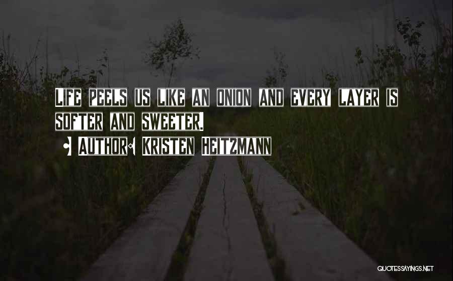 Kristen Heitzmann Quotes: Life Peels Us Like An Onion And Every Layer Is Softer And Sweeter.