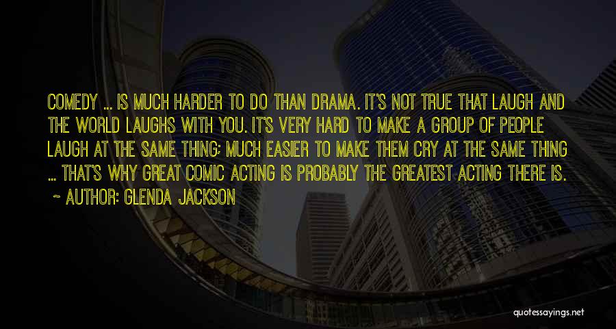 Glenda Jackson Quotes: Comedy ... Is Much Harder To Do Than Drama. It's Not True That Laugh And The World Laughs With You.