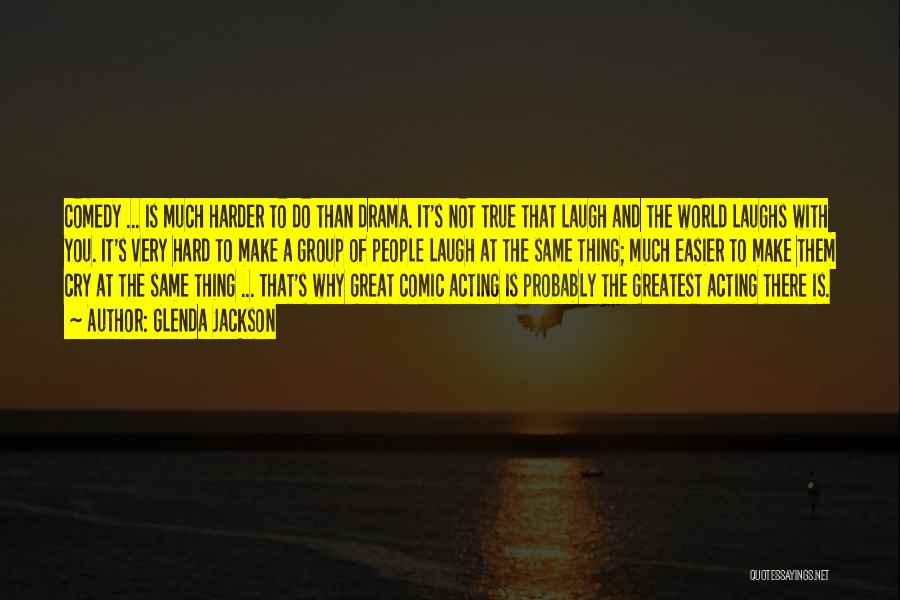 Glenda Jackson Quotes: Comedy ... Is Much Harder To Do Than Drama. It's Not True That Laugh And The World Laughs With You.