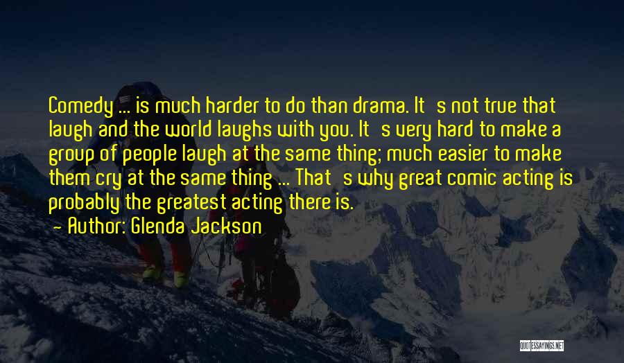 Glenda Jackson Quotes: Comedy ... Is Much Harder To Do Than Drama. It's Not True That Laugh And The World Laughs With You.