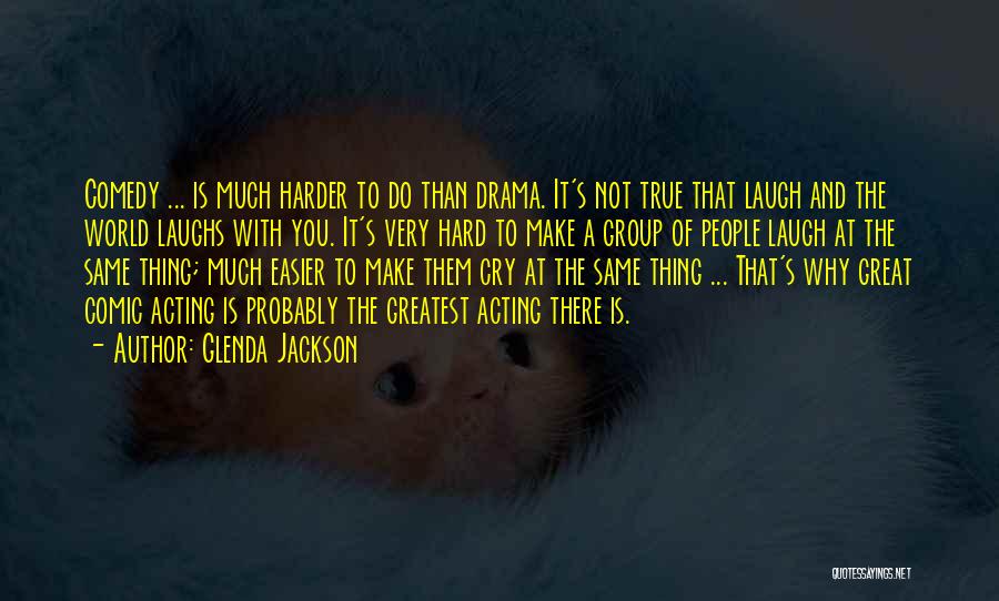 Glenda Jackson Quotes: Comedy ... Is Much Harder To Do Than Drama. It's Not True That Laugh And The World Laughs With You.