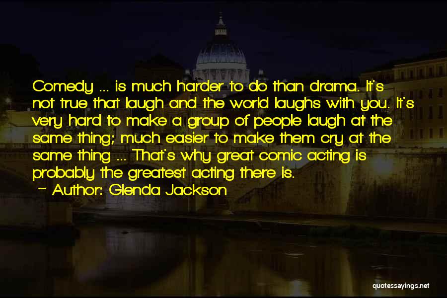 Glenda Jackson Quotes: Comedy ... Is Much Harder To Do Than Drama. It's Not True That Laugh And The World Laughs With You.