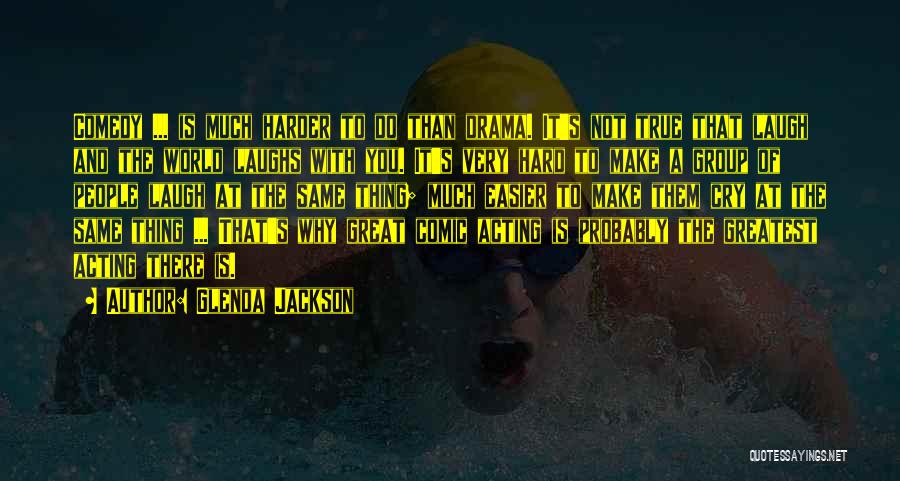 Glenda Jackson Quotes: Comedy ... Is Much Harder To Do Than Drama. It's Not True That Laugh And The World Laughs With You.