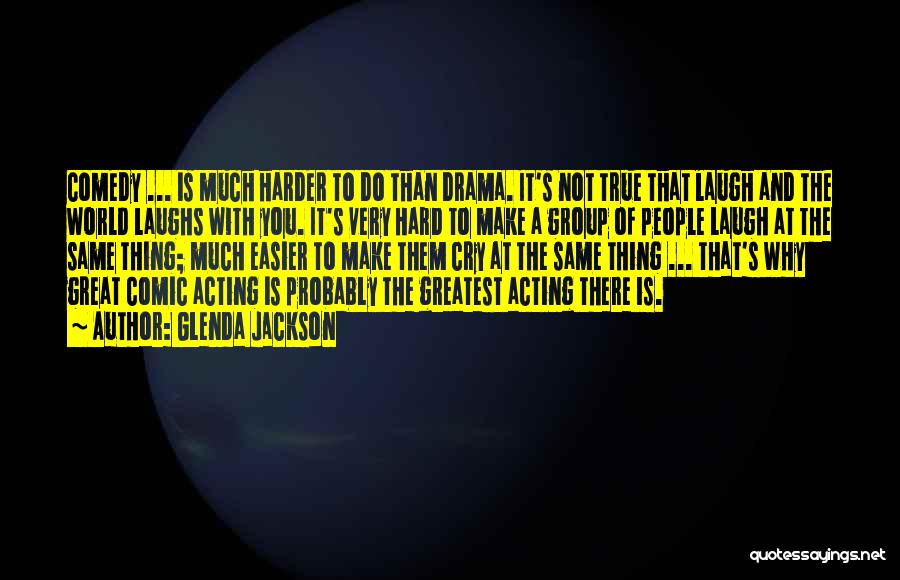 Glenda Jackson Quotes: Comedy ... Is Much Harder To Do Than Drama. It's Not True That Laugh And The World Laughs With You.