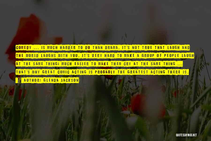Glenda Jackson Quotes: Comedy ... Is Much Harder To Do Than Drama. It's Not True That Laugh And The World Laughs With You.