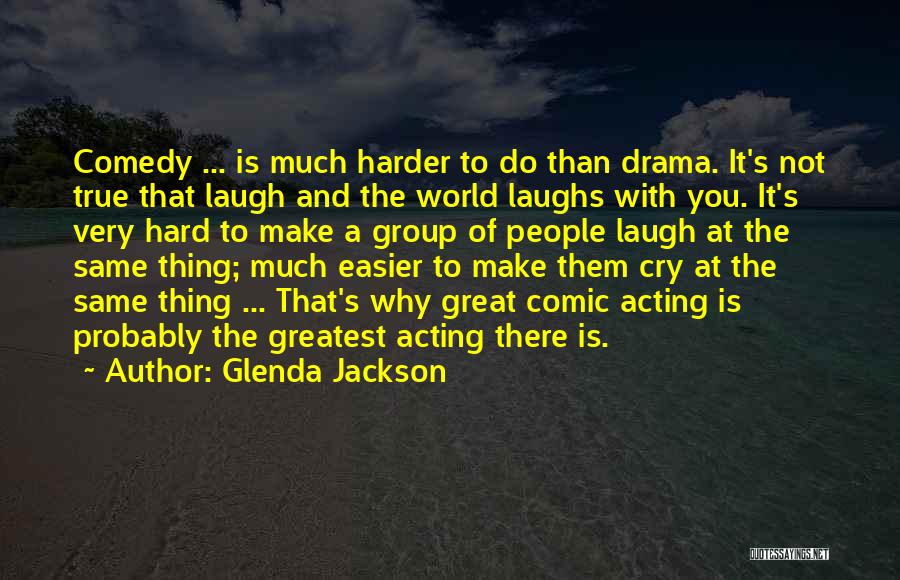 Glenda Jackson Quotes: Comedy ... Is Much Harder To Do Than Drama. It's Not True That Laugh And The World Laughs With You.