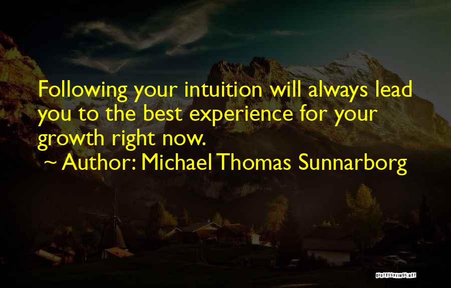 Michael Thomas Sunnarborg Quotes: Following Your Intuition Will Always Lead You To The Best Experience For Your Growth Right Now.