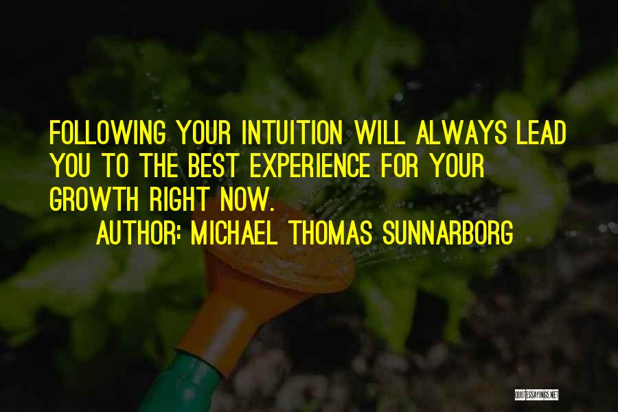 Michael Thomas Sunnarborg Quotes: Following Your Intuition Will Always Lead You To The Best Experience For Your Growth Right Now.