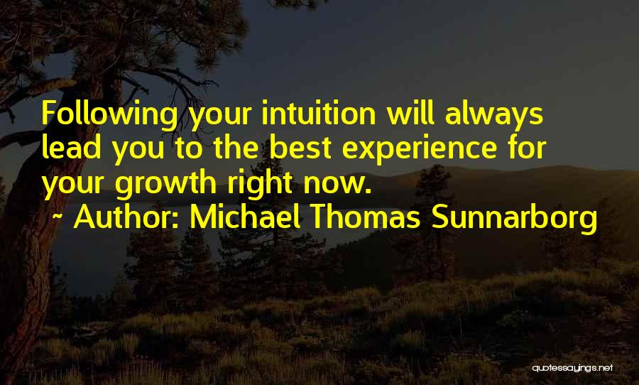 Michael Thomas Sunnarborg Quotes: Following Your Intuition Will Always Lead You To The Best Experience For Your Growth Right Now.