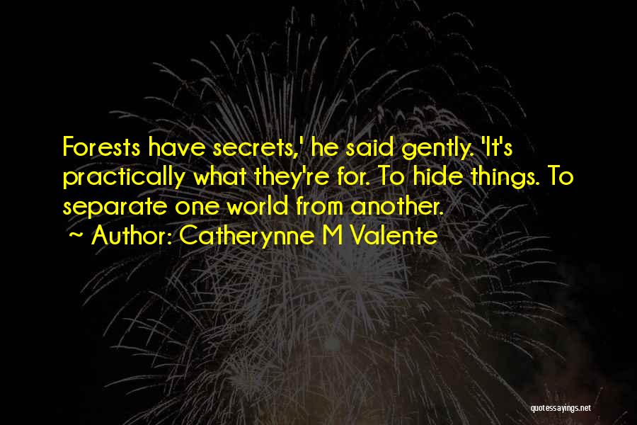 Catherynne M Valente Quotes: Forests Have Secrets,' He Said Gently. 'it's Practically What They're For. To Hide Things. To Separate One World From Another.