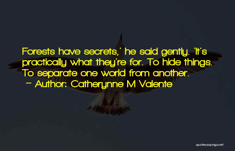 Catherynne M Valente Quotes: Forests Have Secrets,' He Said Gently. 'it's Practically What They're For. To Hide Things. To Separate One World From Another.