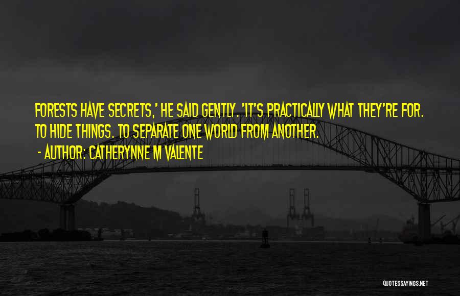 Catherynne M Valente Quotes: Forests Have Secrets,' He Said Gently. 'it's Practically What They're For. To Hide Things. To Separate One World From Another.