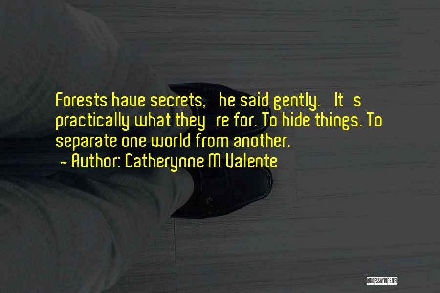 Catherynne M Valente Quotes: Forests Have Secrets,' He Said Gently. 'it's Practically What They're For. To Hide Things. To Separate One World From Another.