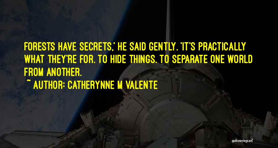 Catherynne M Valente Quotes: Forests Have Secrets,' He Said Gently. 'it's Practically What They're For. To Hide Things. To Separate One World From Another.