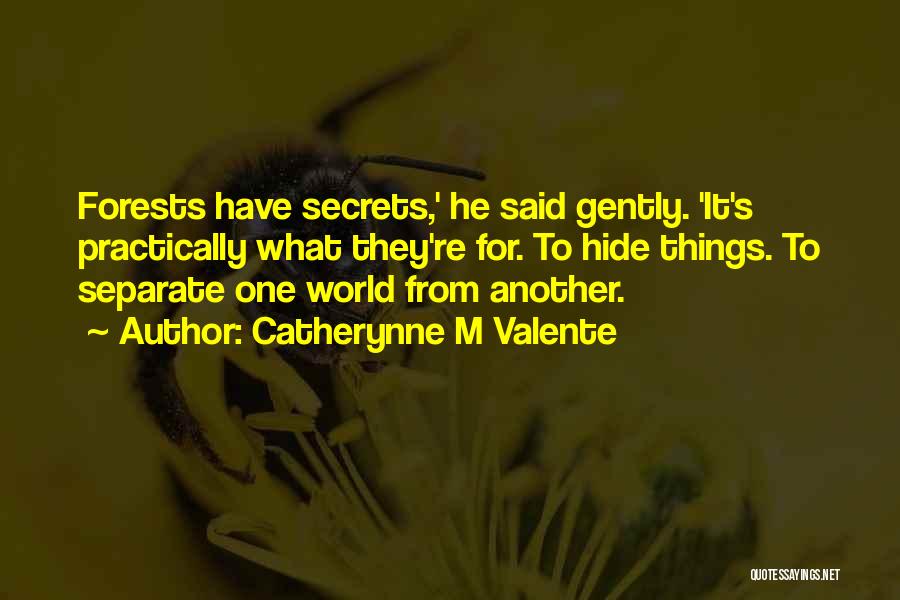 Catherynne M Valente Quotes: Forests Have Secrets,' He Said Gently. 'it's Practically What They're For. To Hide Things. To Separate One World From Another.