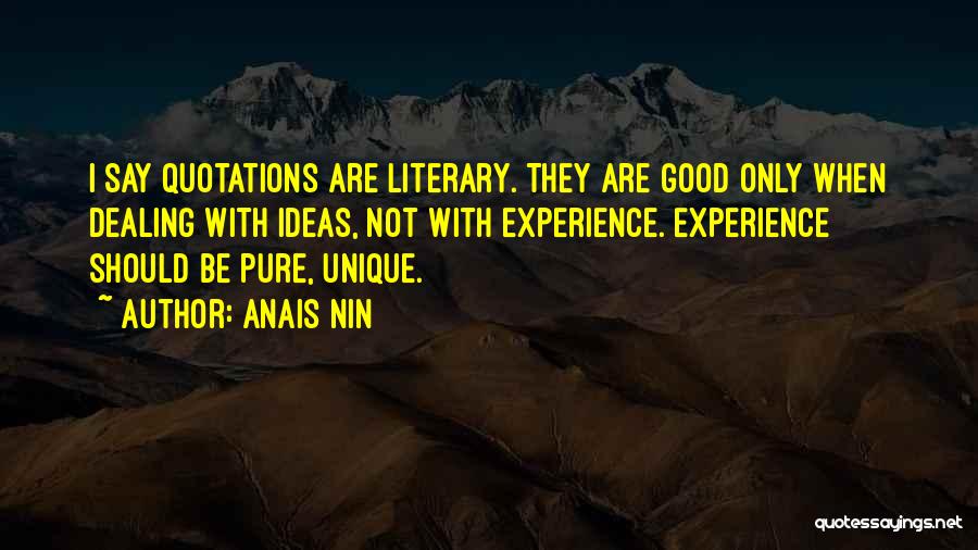 Anais Nin Quotes: I Say Quotations Are Literary. They Are Good Only When Dealing With Ideas, Not With Experience. Experience Should Be Pure,