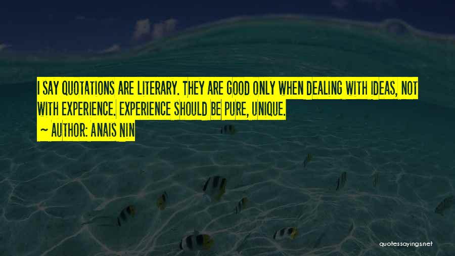 Anais Nin Quotes: I Say Quotations Are Literary. They Are Good Only When Dealing With Ideas, Not With Experience. Experience Should Be Pure,