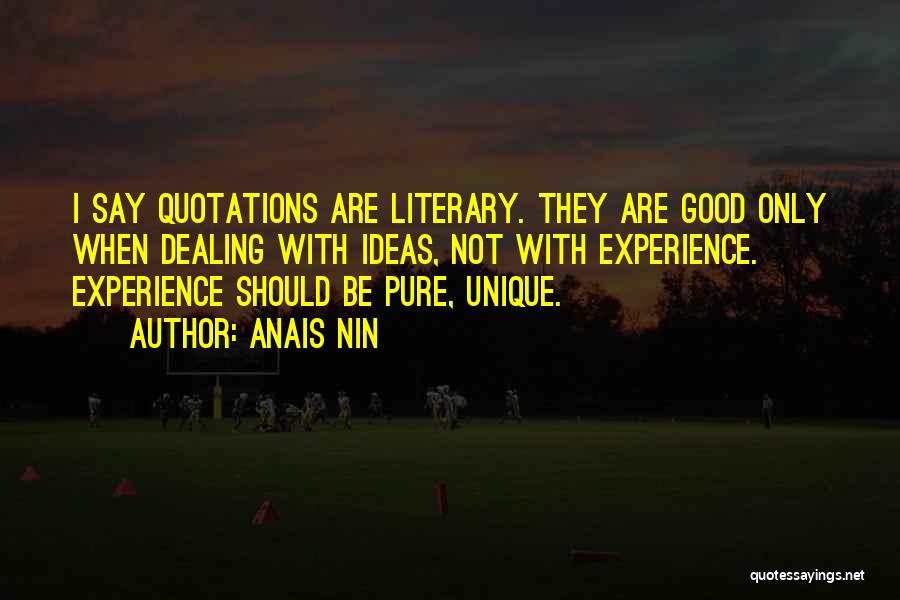 Anais Nin Quotes: I Say Quotations Are Literary. They Are Good Only When Dealing With Ideas, Not With Experience. Experience Should Be Pure,