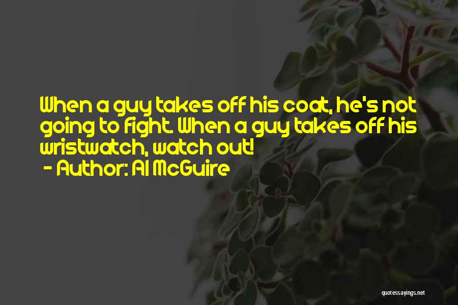 Al McGuire Quotes: When A Guy Takes Off His Coat, He's Not Going To Fight. When A Guy Takes Off His Wristwatch, Watch
