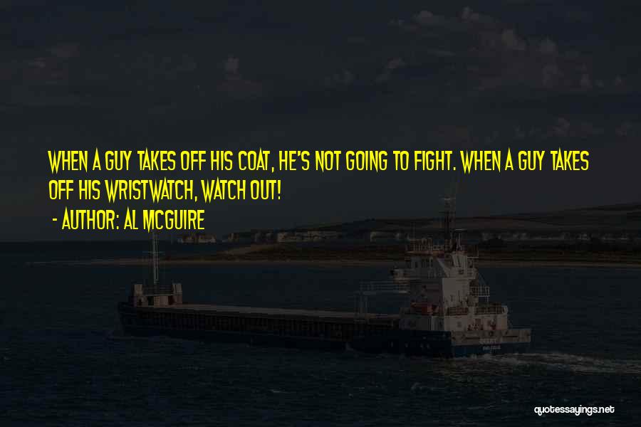 Al McGuire Quotes: When A Guy Takes Off His Coat, He's Not Going To Fight. When A Guy Takes Off His Wristwatch, Watch