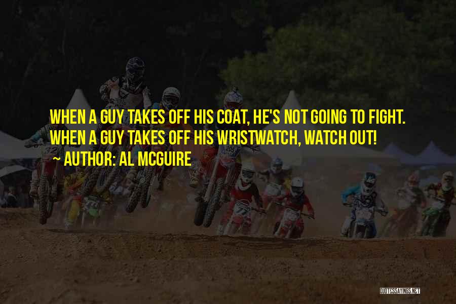 Al McGuire Quotes: When A Guy Takes Off His Coat, He's Not Going To Fight. When A Guy Takes Off His Wristwatch, Watch