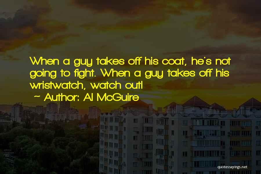 Al McGuire Quotes: When A Guy Takes Off His Coat, He's Not Going To Fight. When A Guy Takes Off His Wristwatch, Watch
