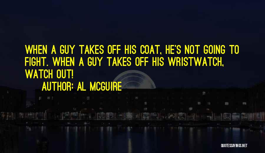 Al McGuire Quotes: When A Guy Takes Off His Coat, He's Not Going To Fight. When A Guy Takes Off His Wristwatch, Watch
