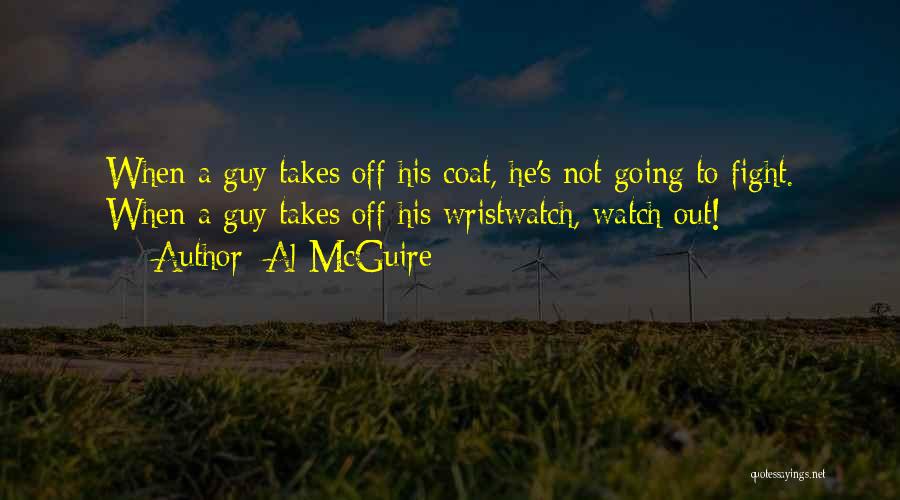 Al McGuire Quotes: When A Guy Takes Off His Coat, He's Not Going To Fight. When A Guy Takes Off His Wristwatch, Watch