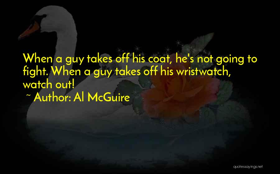 Al McGuire Quotes: When A Guy Takes Off His Coat, He's Not Going To Fight. When A Guy Takes Off His Wristwatch, Watch