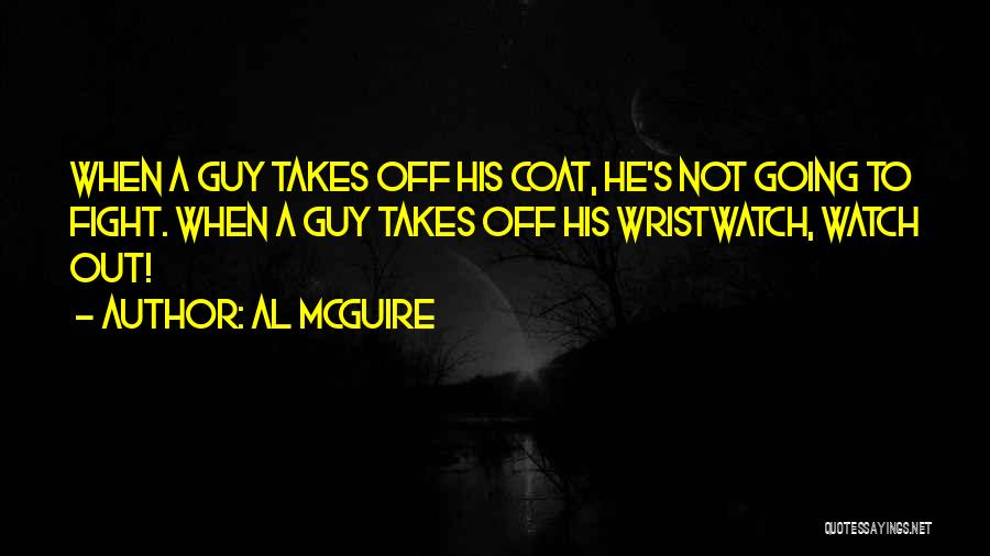 Al McGuire Quotes: When A Guy Takes Off His Coat, He's Not Going To Fight. When A Guy Takes Off His Wristwatch, Watch