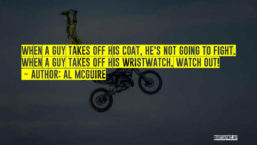 Al McGuire Quotes: When A Guy Takes Off His Coat, He's Not Going To Fight. When A Guy Takes Off His Wristwatch, Watch