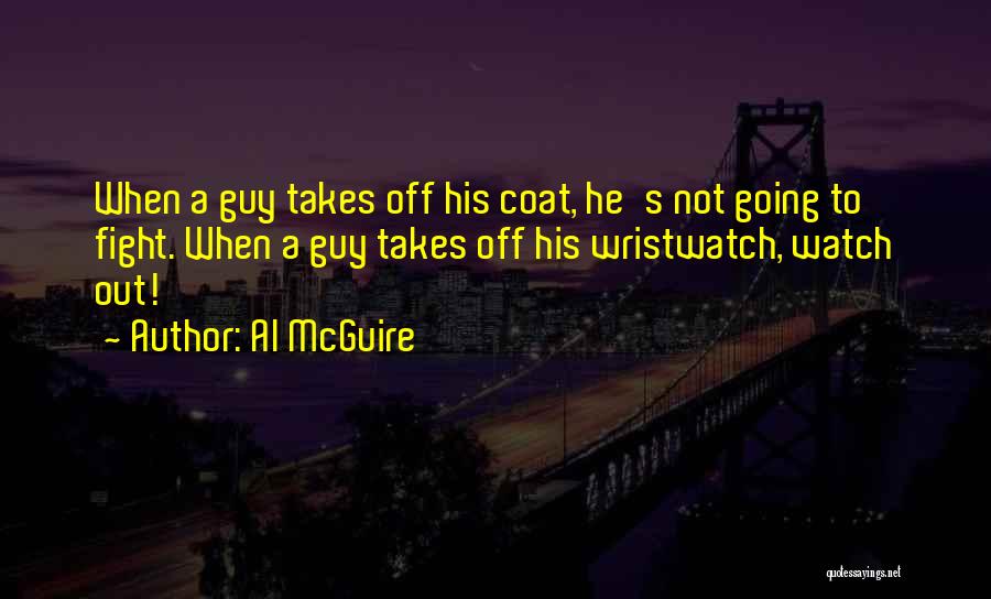 Al McGuire Quotes: When A Guy Takes Off His Coat, He's Not Going To Fight. When A Guy Takes Off His Wristwatch, Watch