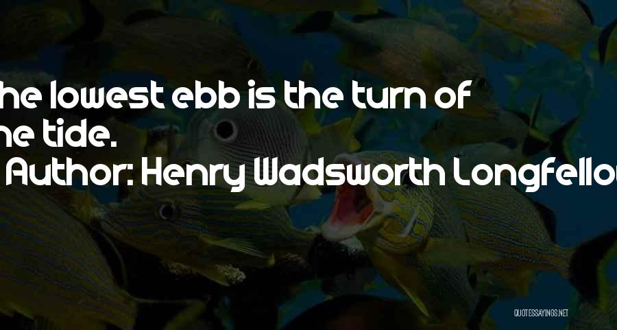 Henry Wadsworth Longfellow Quotes: The Lowest Ebb Is The Turn Of The Tide.
