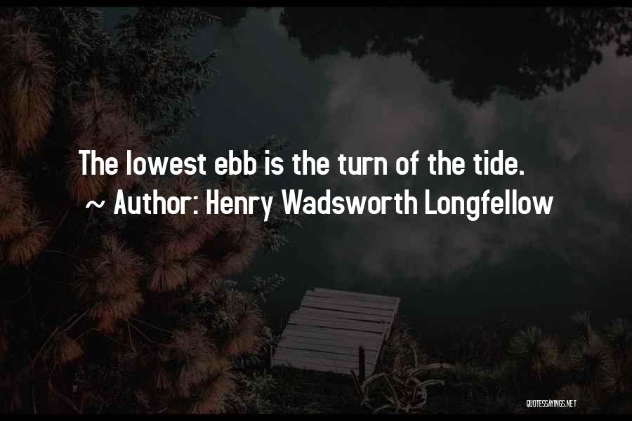 Henry Wadsworth Longfellow Quotes: The Lowest Ebb Is The Turn Of The Tide.